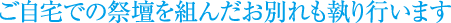 ご自宅での祭壇を組んだお別れも執り行います