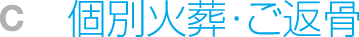 C 個別火葬・ご返骨